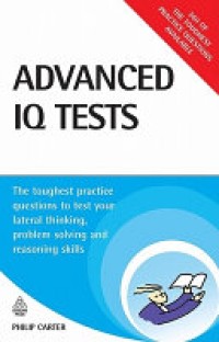 Advanced IQ Tests : The Toughest Practice Questions to Test Your Lateral Thinking, Problem Solving, and Reasioning Skills