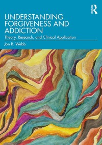 Understanding Forgiveness and Addiction : Theory, Research, and Clinical Application