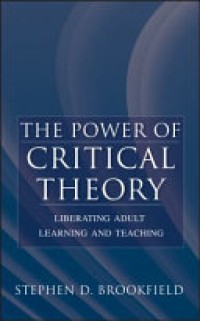 The Power of Critical Theory : Liberting Adult Learning and Teaching