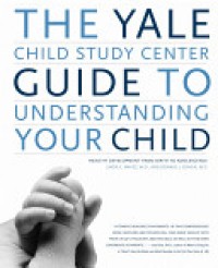 The Yale Child Study Center Guide to Understanding Your Child : Health Development from  Birth to Adolescence