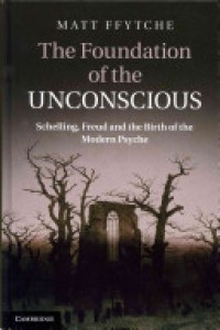 The Foundation of the Unconsciuos : Schelling, Freud and the birth of the Modern Psyche